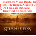 Shamshera Digital Rights Satellite Rights OTT Streaming Date Theatrical Release Date