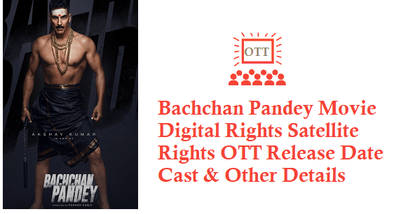 Bachchan Pandey Movie Digital Rights Satellite Rights OTT Release Date Details