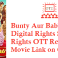 Bunty Aur Babli 2 Movie Digital Rights Satellite Rights OTT Release Date Details