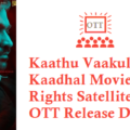 Kaathu Vaakula Rendu Kaadhal Movie Digital Rights Satellite Rights OTT Release Date Details