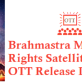 Brahmastra Movie Digital Rights Satellite Rights OTT Release Date Details