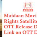 Maidaan Movie Digital Rights Satellite Rights OTT Release Date Details
