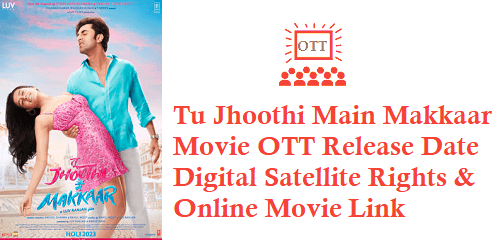 Tu Jhoothi Main Makkaar Movie OTT Release Date Digital Rights Satellite Rights Details