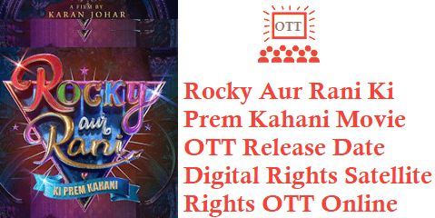 Rocky Aur Rani Ki Prem Kahani Movie OTT Release Date Digital Rights Satellite Rights OTT Online Movie Link Details