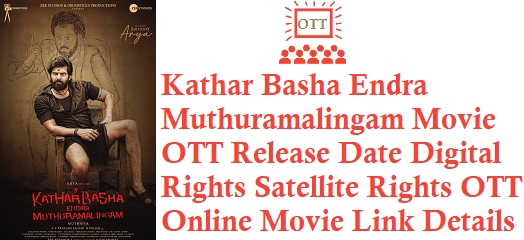 Kathar Basha Endra Muthuramalingam Movie OTT Release Date Digital Rights Satellite Rights OTT Online Movie Link Details